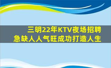 三明22年KTV夜场招聘急缺人人气旺成功打造人生