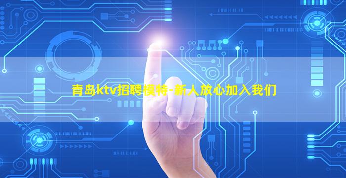 青岛ktv招聘模特-新人放心加入我们